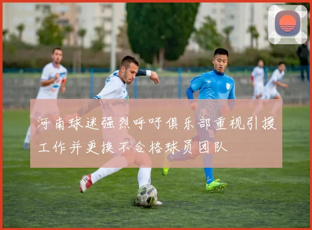 河南球迷强烈呼吁俱乐部重视引援工作并更换不合格球员团队