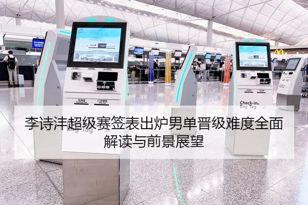 李诗沣超级赛签表出炉男单晋级难度全面解读与前景展望